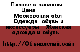 Платье с запахом › Цена ­ 3 000 - Московская обл. Одежда, обувь и аксессуары » Женская одежда и обувь   